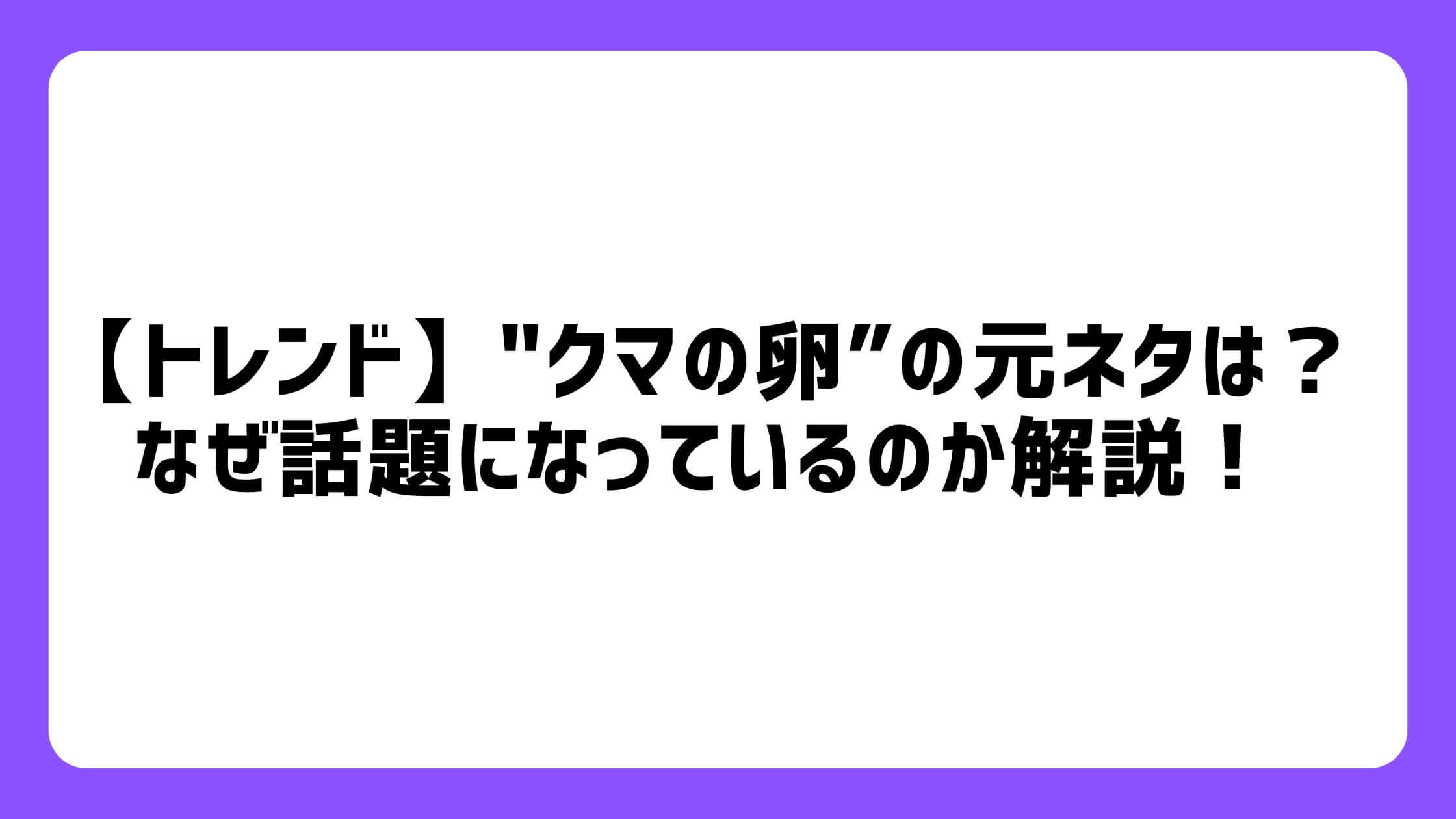 クマの卵の元ネタは？なぜ話題になっているのか解説